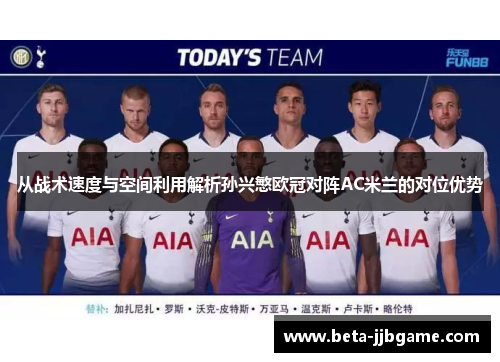 从战术速度与空间利用解析孙兴慜欧冠对阵AC米兰的对位优势 从战术速度与空间利用解析孙兴慜欧冠对阵AC米兰的对位优势