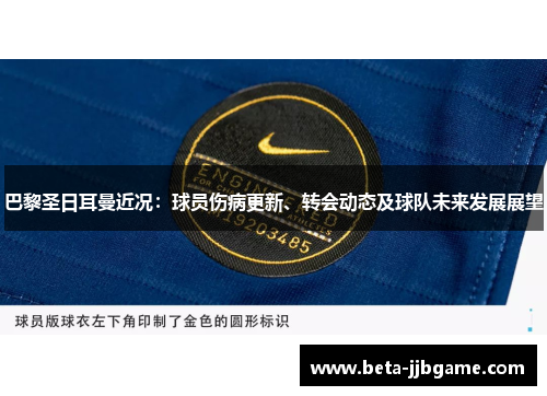 巴黎圣日耳曼近况:球员伤病更新、转会动态及球队未来发展展望 巴黎圣日耳曼近况:球员伤病更新、转会动态及球队未来发展展望