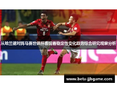 从哈兰德对阵马赛世俱杯表现看稳定性变化趋势综合研究观察分析