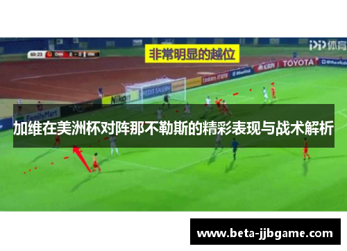 加维在美洲杯对阵那不勒斯的精彩表现与战术解析 加维在美洲杯对阵那不勒斯的精彩表现与战术解析