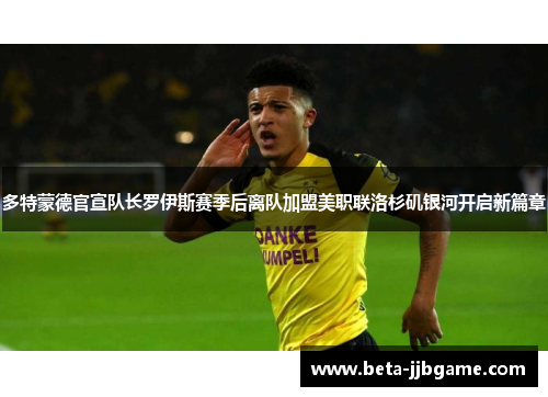 多特蒙德官宣队长罗伊斯赛季后离队加盟美职联洛杉矶银河开启新篇章 多特蒙德官宣队长罗伊斯赛季后离队加盟美职联洛杉矶银河开启新篇章