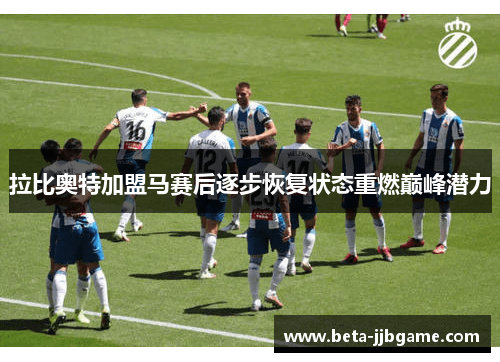 拉比奥特加盟马赛后逐步恢复状态重燃巅峰潜力