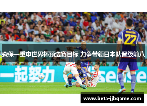 森保一重申世界杯预选赛目标 力争带领日本队晋级前八
