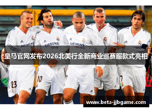 皇马官网发布2026北美行全新商业巡赛服款式亮相