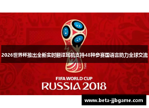 2026世界杯推出全新实时翻译耳机支持48种参赛国语言助力全球交流
