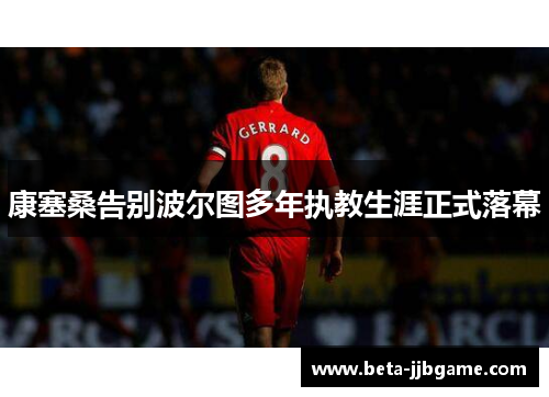 康塞桑告别波尔图多年执教生涯正式落幕 康塞桑告别波尔图多年执教生涯正式落幕