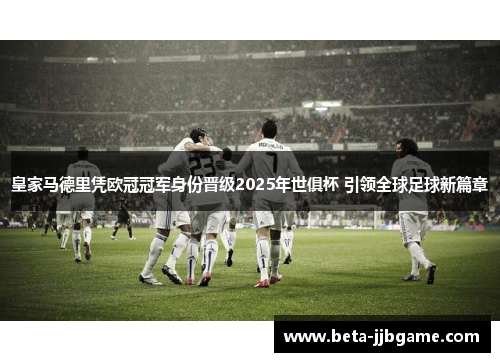 皇家马德里凭欧冠冠军身份晋级2025年世俱杯 引领全球足球新篇章 皇家马德里凭欧冠冠军身份晋级2025年世俱杯 引领全球足球新篇章