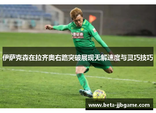 伊萨克森在拉齐奥右路突破展现无解速度与灵巧技巧 伊萨克森在拉齐奥右路突破展现无解速度与灵巧技巧
