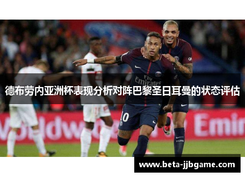 德布劳内亚洲杯表现分析对阵巴黎圣日耳曼的状态评估