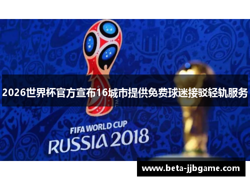 2026世界杯官方宣布16城市提供免费球迷接驳轻轨服务 2026世界杯官方宣布16城市提供免费球迷接驳轻轨服务