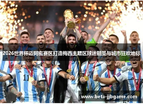 2026世界杯迈阿密赛区打造梅西主题区球迷朝圣与城市狂欢地标 2026世界杯迈阿密赛区打造梅西主题区球迷朝圣与城市狂欢地标