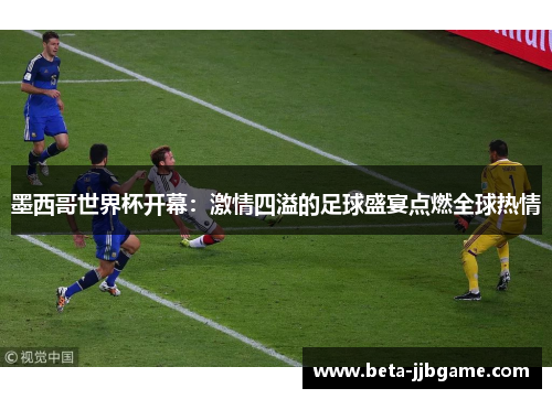 墨西哥世界杯开幕:激情四溢的足球盛宴点燃全球热情 墨西哥世界杯开幕:激情四溢的足球盛宴点燃全球热情