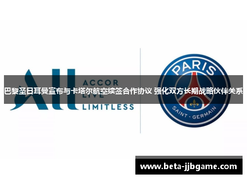 巴黎圣日耳曼宣布与卡塔尔航空续签合作协议 强化双方长期战略伙伴关系 巴黎圣日耳曼宣布与卡塔尔航空续签合作协议 强化双方长期战略伙伴关系